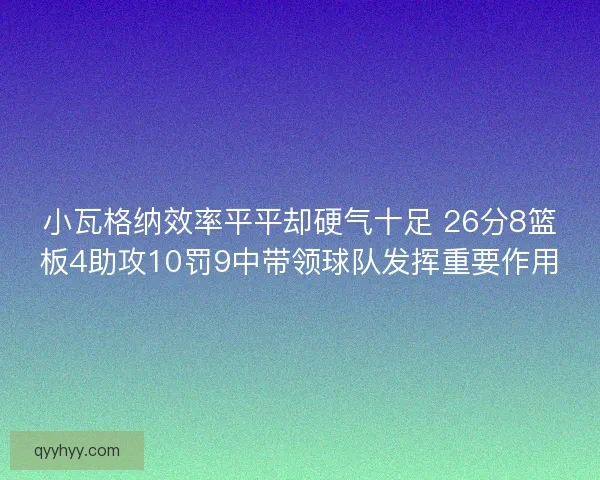 小瓦格纳效率平平却硬气十足 26分8篮板4助攻10罚9中带领球队发挥重要作用
